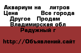 Аквариум на 40 литров › Цена ­ 6 000 - Все города Другое » Продам   . Владимирская обл.,Радужный г.